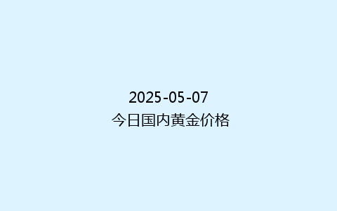 2025-05-07 今日国内黄金价格